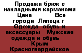 Продажа брюк с накладными карманами › Цена ­ 1 200 - Все города, Липецк г. Одежда, обувь и аксессуары » Мужская одежда и обувь   . Крым,Красногвардейское